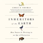 Inheritors of the Earth : How Nature Is Thriving in an Age of Extinction cover image
