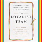 The Loyalist Team : How Trust, Candor, and Authenticity Create Great Organizations cover image