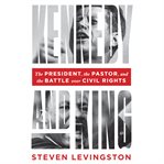 Kennedy and King : The President, the Pastor, and the Battle over Civil Rights cover image