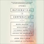 The Mathematical Corporation : Where Machine Intelligence and Human Ingenuity Achieve the Impossible cover image