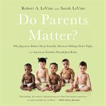 Do Parents Matter? : Why Japanese Babies Sleep Soundly, Mexican Siblings Don't Fight, and American Families Should Just R cover image