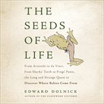 The Seeds of Life : From Aristotle to Da Vinci, From Sharks' Teeth to Frogs' Pants, the Long and Strange Quest to Discov cover image