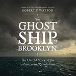 The Ghost Ship of Brooklyn : An Untold Story of the American Revolution cover image