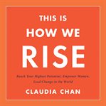 This Is How We Rise : Reach Your Highest Potential, Empower Women, Lead Change in the World cover image