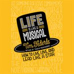 Life Is Like a Musical : How to Live, Love, and Lead Like a Star cover image