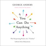 You Can Do Anything : The Surprising Power of a "Useless" Liberal Arts Education cover image