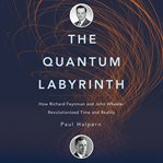 The Quantum Labyrinth : How Richard Feynman and John Wheeler Revolutionized Time and Reality cover image