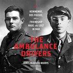 The Ambulance Drivers : Hemingway, Dos Passos, and a Friendship Made and Lost in War cover image