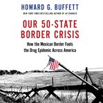 Our 50-State Border Crisis : How the Mexican Border Fuels the Drug Epidemic Across America cover image