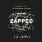 Zapped : From Infrared to X-rays, the Curious History of Invisible Light cover image