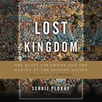 Lost Kingdom : The Quest for Empire and the Making of the Russian Nation cover image