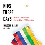 Kids These Days : Human Capital and the Making of Millennials cover image