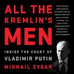 All the Kremlin's Men : Inside the Court of Vladimir Putin cover image
