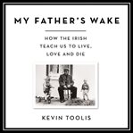 My Father's Wake : How the Irish Teach Us to Live, Love, and Die cover image