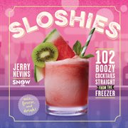 Sloshies : 102 Boozy Cocktails Straight from the Freezer cover image