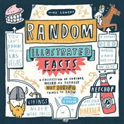 Random Illustrated Facts : a Collection of Curious, Weird, and Totally Not Boring Things to Know cover image