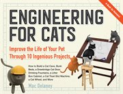 Engineering for cats : better the life of your pet with 10 cat-approved projects cover image