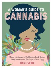 A woman's guide to cannabis : using marijuana to feel better, look better, sleep better--and get high like a lady cover image