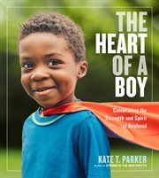 The Heart of a Boy : Celebrating the Strength and Spirit of Boyhood cover image