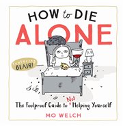 How to Die Alone : the Foolproof Guide to Not Helping Yourself cover image