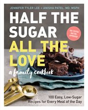 Half the Sugar, All the Love : 100 Easy, Low-Sugar Recipes for Every Meal of the Day cover image