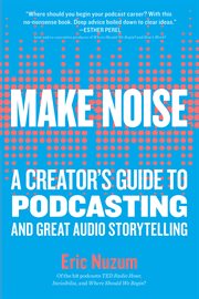 Make noise : a creator's guide to podcasting and great audiostorytelling cover image