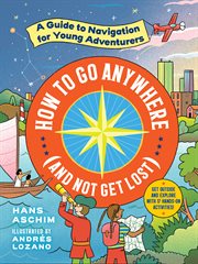 How to go anywhere (and not get lost): : a guide to navigation for young adventurers cover image