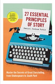 27 essential principles of story : master the secrets of great storytelling, from Shakespeare to South Park cover image
