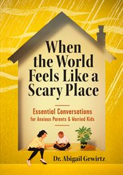 When the World Feels Like a Scary Place : Essential Conversations for Anxious Parents and Worried Kids cover image