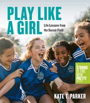 Play like a girl : life lessons from the soccer field cover image