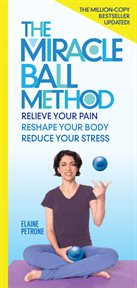 The miracle ball method, revised edition : relieve your pain, reshape your body, reduce your stress cover image