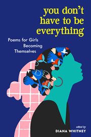 You don't have to be everything : poems for girls becoming themselves cover image