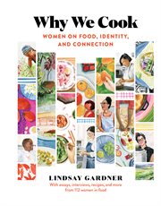 Why we cook : women on food, identity, and connection : with essays, interviews, recipes, and more from 112 women in food cover image