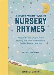 A Modern Parents' Guide to Nursery Rhymes : Because It's Two O'Clock in the Morning and You Can't Remember "Twinkle, Twinkle, Little Star" - Ove cover image