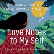 Love Notes to My Self : Meditations and Inspirations for Self-Compassion and Self-Care cover image