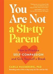 You are not a sh*tty parent : how to practice self-compassion and give yourself a break cover image