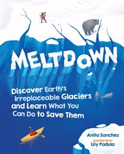 Meltdown : Discover Earth's Irreplaceable Glaciers and Learn What You Can Do to Save Them cover image