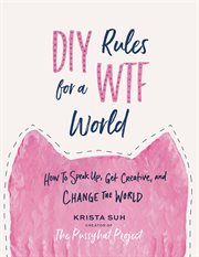DIY Rules for a WTF World : How to Speak Up, Get Creative, and Change the World cover image