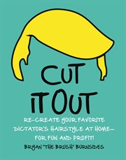 Cut It Out : Re-create Your Favorite Dictator's Hairstyle at Home--for Fun and Profit! cover image
