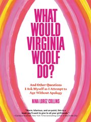 What Would Virginia Woolf Do? : And Other Questions I Ask Myself as I Attempt to Age Without Apology cover image