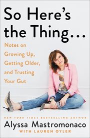 So Here's the Thing . . . : Notes on Growing Up, Getting Older, and Trusting Your Gut cover image