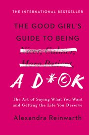 The Good Girl's Guide to Being a D*ck : The Art of Saying What You Want and Getting the Life You Deserve cover image