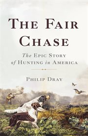The Fair Chase : The Epic Story of Hunting in America cover image
