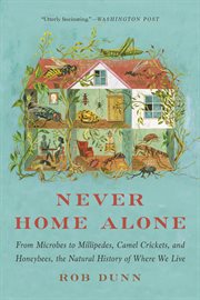 Never Home Alone : From Microbes to Millipedes, Camel Crickets, and Honeybees, the Natural History of Where We Live cover image
