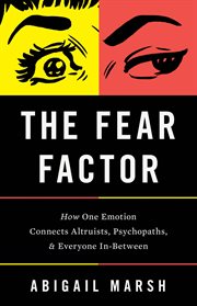 The Fear Factor : How One Emotion Connects Altruists, Psychopaths, and Everyone In-Between cover image