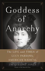 Goddess of Anarchy : The Life and Times of Lucy Parsons, American Radical cover image