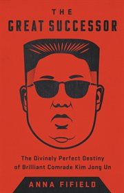 The Great Successor : The Divinely Perfect Destiny of Brilliant Comrade Kim Jong Un cover image