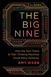 The Big Nine : How the Tech Titans and Their Thinking Machines Could Warp Humanity cover image