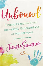 Unbound : Finding Freedom from Unrealistic Expectations of Motherhood cover image