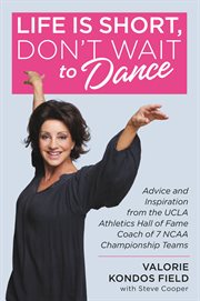 Life is short, don't wait to dance : advice and inspiration from the UCLA athletic hall of fame coach of 6x NCAA championship team cover image